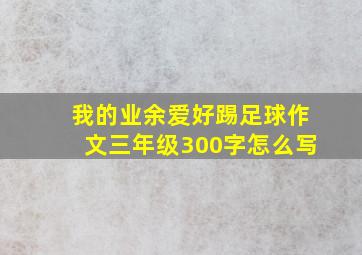 我的业余爱好踢足球作文三年级300字怎么写