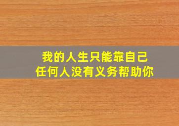 我的人生只能靠自己任何人没有义务帮助你