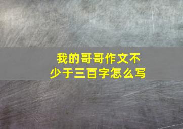 我的哥哥作文不少于三百字怎么写