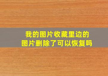 我的图片收藏里边的图片删除了可以恢复吗