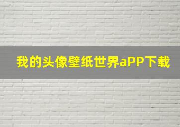 我的头像壁纸世界aPP下载