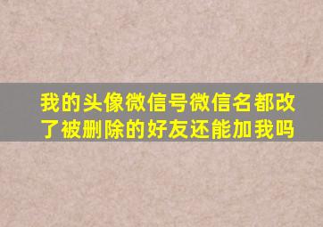 我的头像微信号微信名都改了被删除的好友还能加我吗