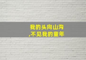 我的头向山沟,不见我的童年