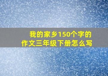 我的家乡150个字的作文三年级下册怎么写