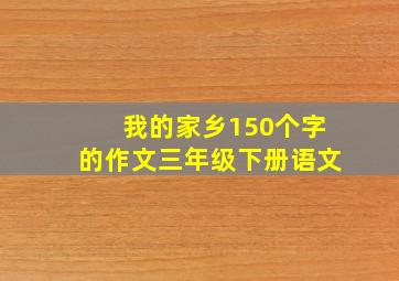 我的家乡150个字的作文三年级下册语文