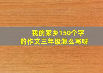 我的家乡150个字的作文三年级怎么写呀