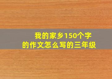 我的家乡150个字的作文怎么写的三年级