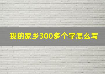 我的家乡300多个字怎么写