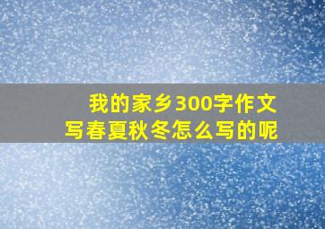 我的家乡300字作文写春夏秋冬怎么写的呢