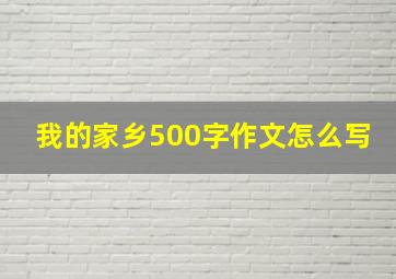 我的家乡500字作文怎么写