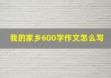 我的家乡600字作文怎么写