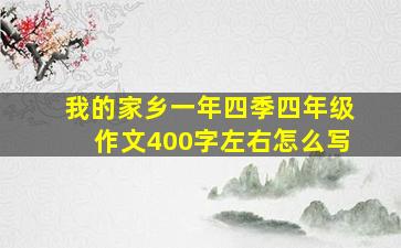 我的家乡一年四季四年级作文400字左右怎么写