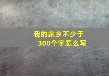 我的家乡不少于300个字怎么写