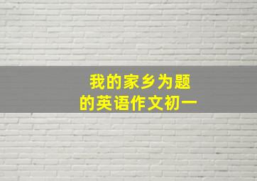 我的家乡为题的英语作文初一