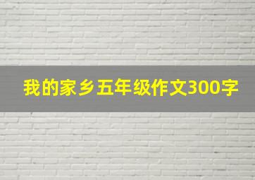 我的家乡五年级作文300字