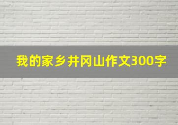 我的家乡井冈山作文300字