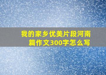 我的家乡优美片段河南篇作文300字怎么写