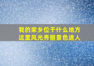 我的家乡位于什么地方这里风光秀丽景色迷人