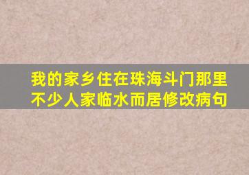 我的家乡住在珠海斗门那里不少人家临水而居修改病句