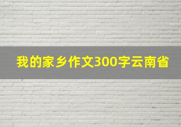 我的家乡作文300字云南省