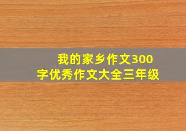 我的家乡作文300字优秀作文大全三年级