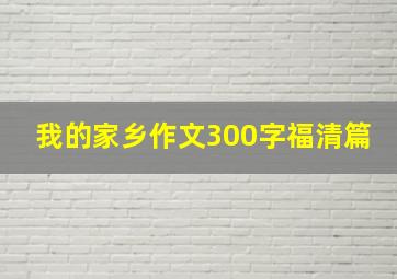 我的家乡作文300字福清篇