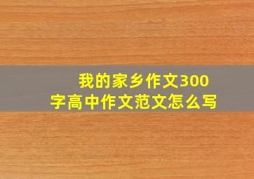 我的家乡作文300字高中作文范文怎么写