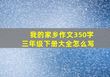 我的家乡作文350字三年级下册大全怎么写