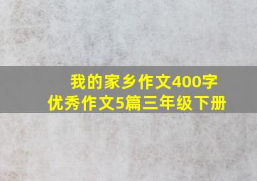 我的家乡作文400字优秀作文5篇三年级下册