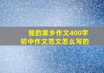 我的家乡作文400字初中作文范文怎么写的