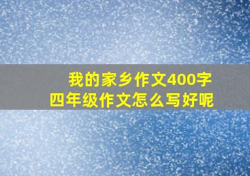 我的家乡作文400字四年级作文怎么写好呢