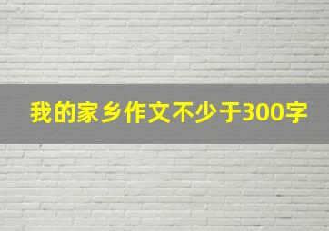 我的家乡作文不少于300字