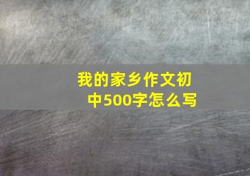 我的家乡作文初中500字怎么写