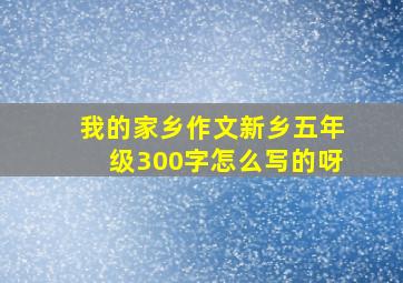 我的家乡作文新乡五年级300字怎么写的呀