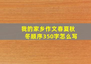 我的家乡作文春夏秋冬顺序350字怎么写