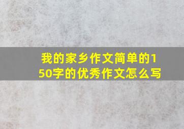 我的家乡作文简单的150字的优秀作文怎么写