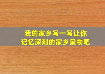 我的家乡写一写让你记忆深刻的家乡景物吧