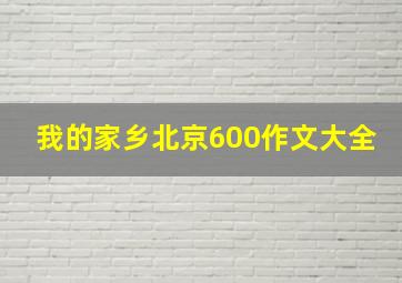 我的家乡北京600作文大全