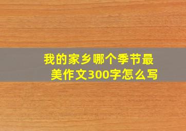 我的家乡哪个季节最美作文300字怎么写