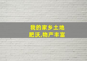 我的家乡土地肥沃,物产丰富