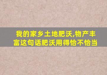 我的家乡土地肥沃,物产丰富这句话肥沃用得恰不恰当