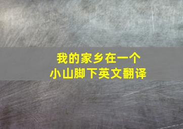 我的家乡在一个小山脚下英文翻译