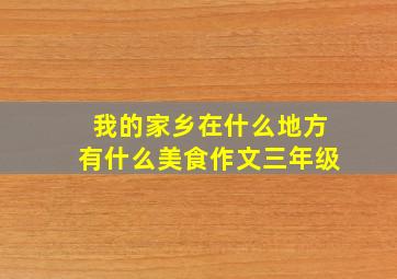 我的家乡在什么地方有什么美食作文三年级