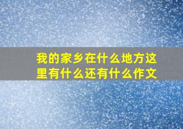 我的家乡在什么地方这里有什么还有什么作文