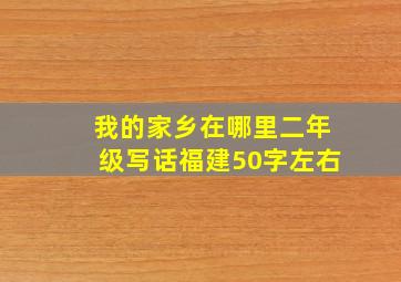 我的家乡在哪里二年级写话福建50字左右