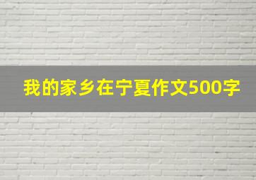 我的家乡在宁夏作文500字