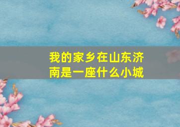 我的家乡在山东济南是一座什么小城