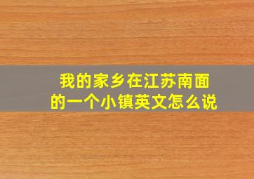 我的家乡在江苏南面的一个小镇英文怎么说