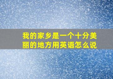 我的家乡是一个十分美丽的地方用英语怎么说