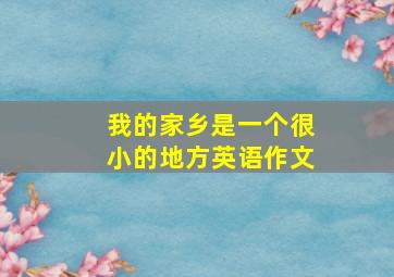 我的家乡是一个很小的地方英语作文